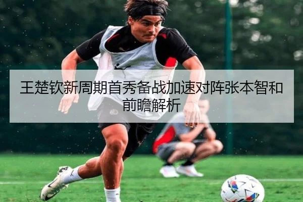 王楚钦新周期首秀备战加速对阵张本智和前瞻解析
